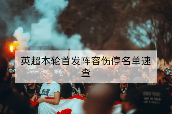 英超本轮首发阵容伤停名单速查